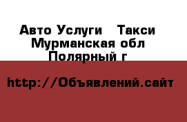 Авто Услуги - Такси. Мурманская обл.,Полярный г.